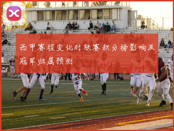 西甲赛程变化对联赛积分榜影响及冠军归属预测