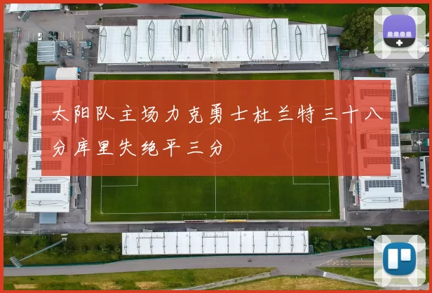 太阳队主场力克勇士杜兰特三十八分库里失绝平三分