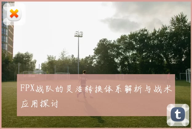 FPX战队的灵活转换体系解析与战术应用探讨