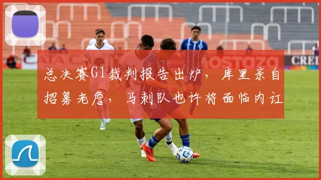 总决赛G1裁判报告出炉，库里亲自招募老詹，马刺队也许将面临内讧风波_比赛_布伦森_CBA