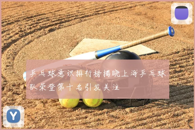 乒乓球意识排行榜揭晓上海乒乓球队荣登第十名引发关注