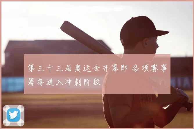 第三十三届奥运会开幕即 各项赛事筹备进入冲刺阶段