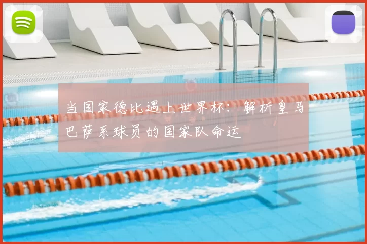 当国家德比遇上世界杯：解析皇马巴萨系球员的国家队命运