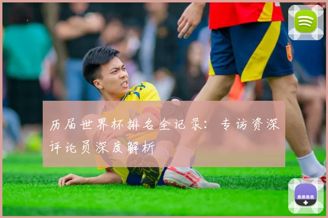 历届世界杯排名全记录：专访资深评论员深度解析