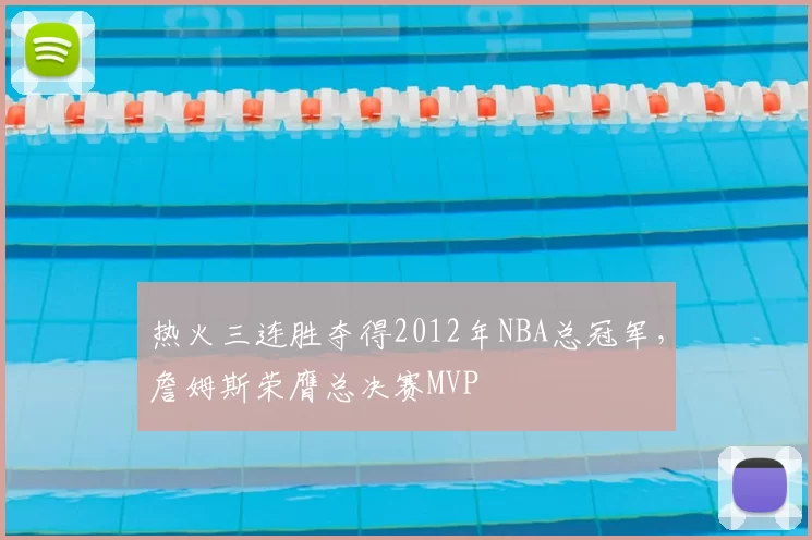 热火三连胜夺得2012年NBA总冠军，詹姆斯荣膺总决赛MVP