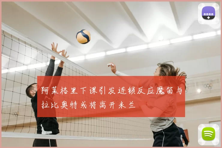 阿莱格里下课引发连锁反应魔笛与拉比奥特或将离开米兰