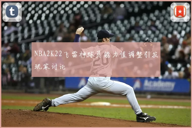 NBA2K22飞雷神球员能力值调整引发玩家讨论