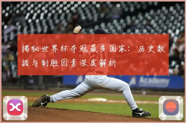 揭秘世界杯夺冠最多国家:历史数据与制胜因素深度解析