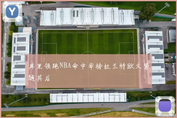 库里领跑NBA命中率榜杜兰特欧文紧随其后