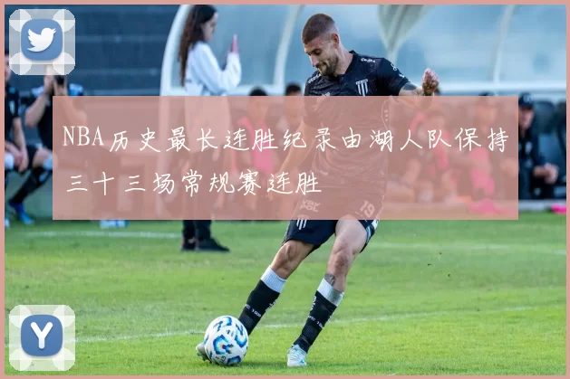 NBA历史最长连胜纪录由湖人队保持三十三场常规赛连胜