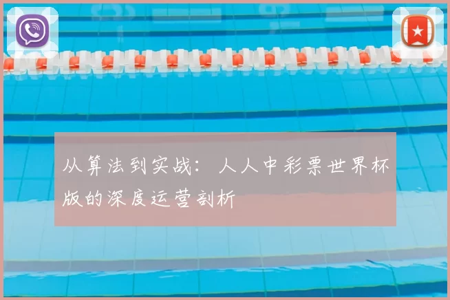 从算法到实战：人人中彩票世界杯版的深度运营剖析