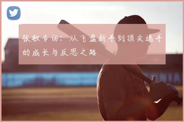 张敏专访：从飞盘新手到顶尖选手的成长与反思之路