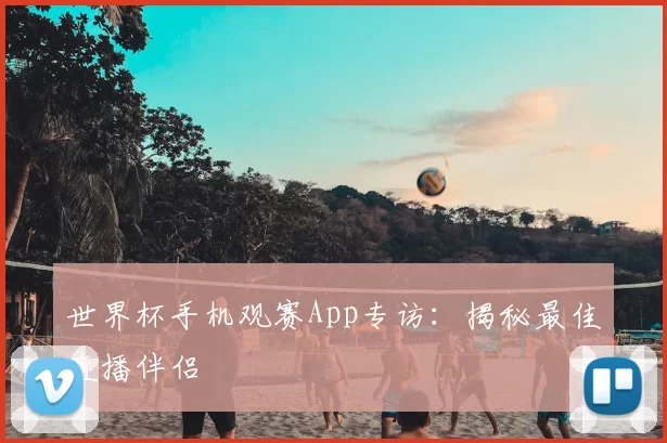 世界杯手机观赛App专访：揭秘最佳直播伴侣