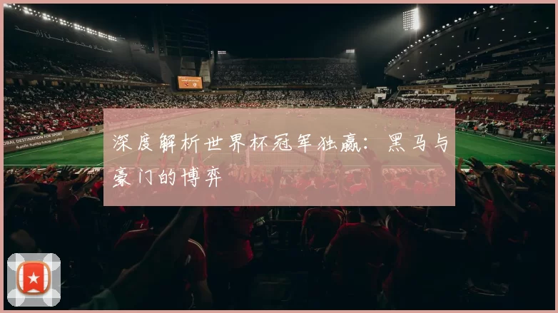 深度解析世界杯冠军独赢:黑马与豪门的博弈