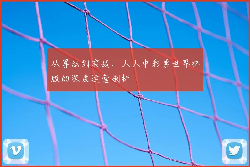 从算法到实战：人人中彩票世界杯版的深度运营剖析