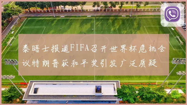 泰晤士报道FIFA召开世界杯危机会议特朗普获和平奖引发广泛质疑