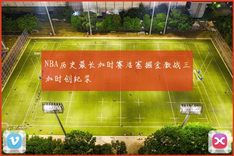 NBA历史最长加时赛活塞掘金激战三加时创纪录