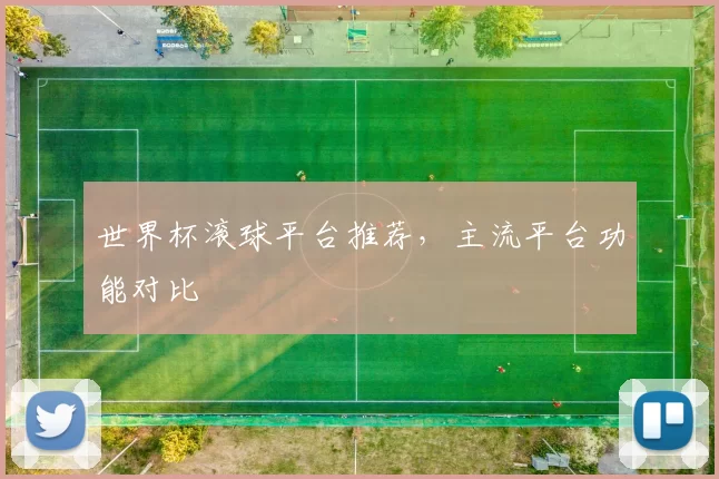 世界杯滚球平台推荐,主流平台功能对比