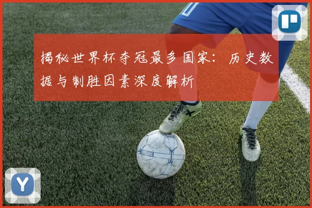 揭秘世界杯夺冠最多国家:历史数据与制胜因素深度解析