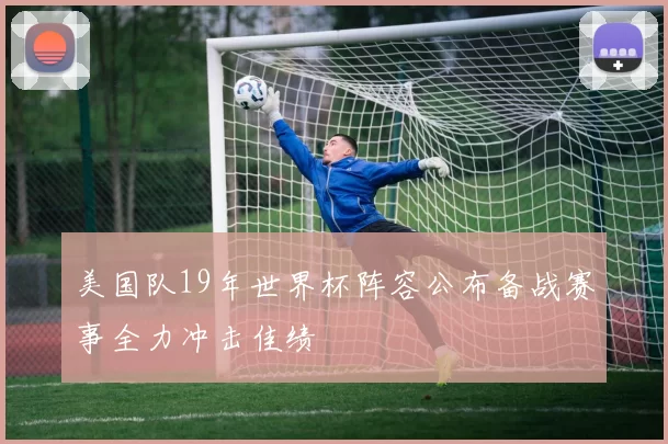 美国队19年世界杯阵容公布备战赛事全力冲击佳绩