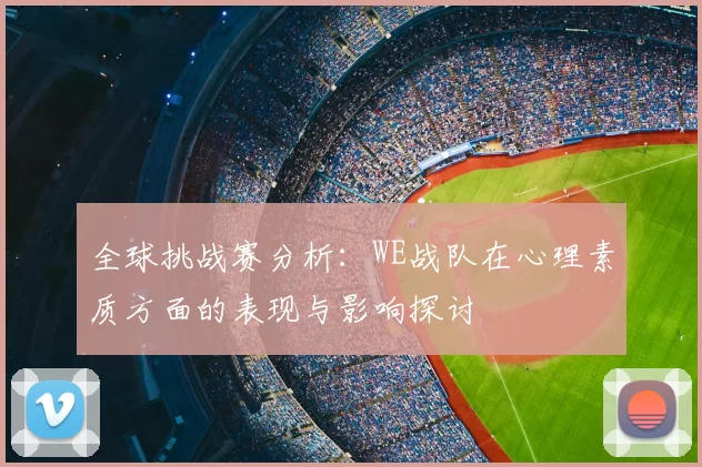 全球挑战赛分析：WE战队在心理素质方面的表现与影响探讨