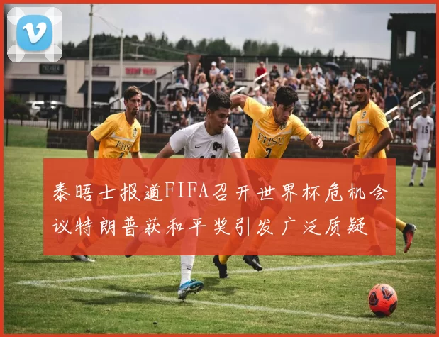 泰晤士报道FIFA召开世界杯危机会议特朗普获和平奖引发广泛质疑