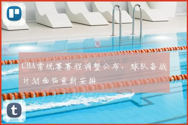 CBA常规赛赛程调整公布，球队备战计划面临重新安排