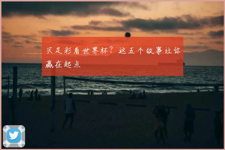 买足彩看世界杯？这五个故事让你赢在起点