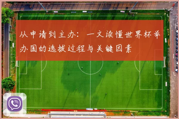 从申请到主办:一文读懂世界杯举办国的选拔过程与关键因素