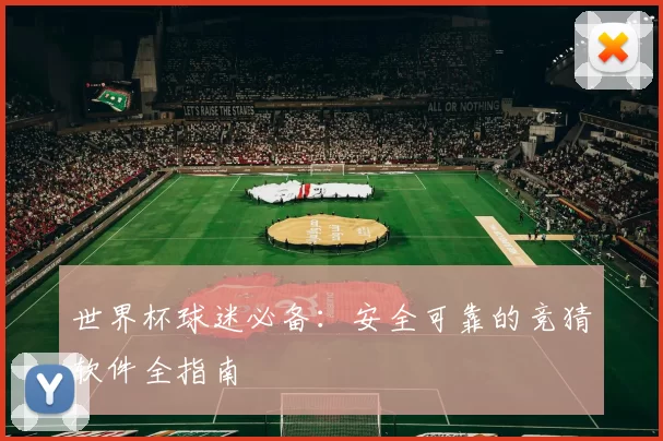 世界杯球迷必备：安全可靠的竞猜软件全指南