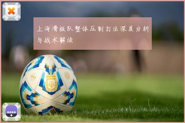 上海滑板队整体压制打法深度分析与战术解读