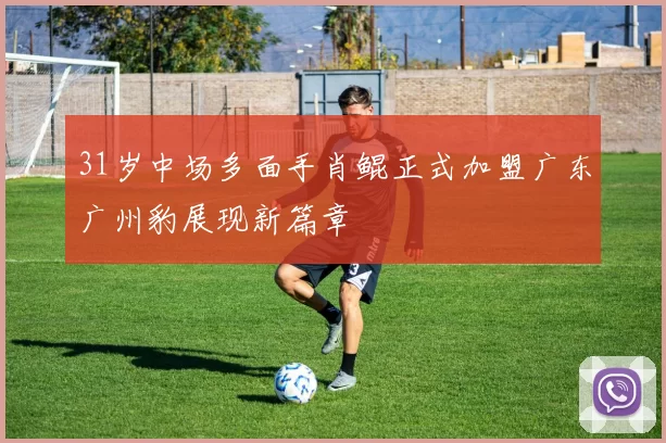 31岁中场多面手肖鲲正式加盟广东广州豹展现新篇章