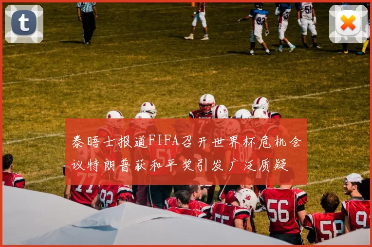 泰晤士报道FIFA召开世界杯危机会议特朗普获和平奖引发广泛质疑