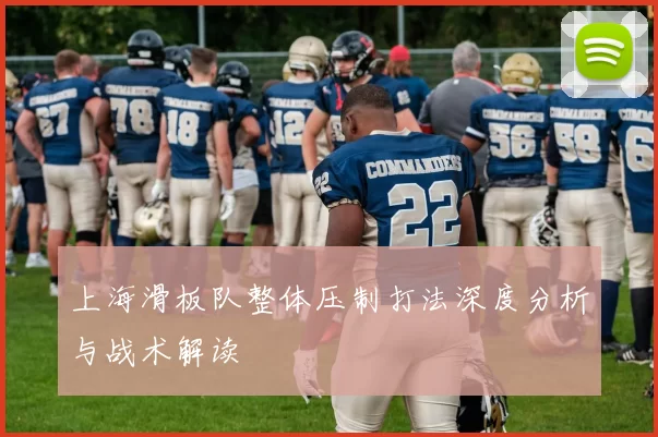 上海滑板队整体压制打法深度分析与战术解读