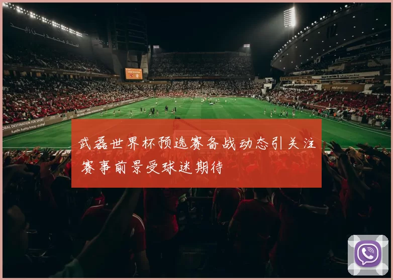 武磊世界杯预选赛备战动态引关注 赛事前景受球迷期待