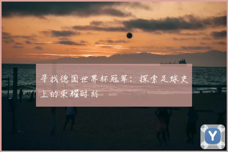 寻找德国世界杯冠军：探索足球史上的荣耀时刻