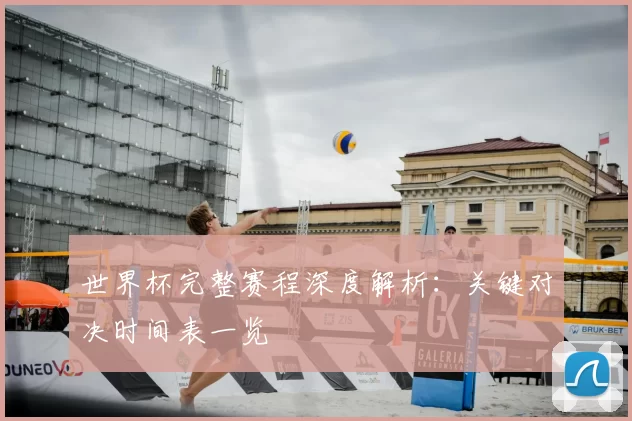 世界杯完整赛程深度解析:关键对决时间表一览