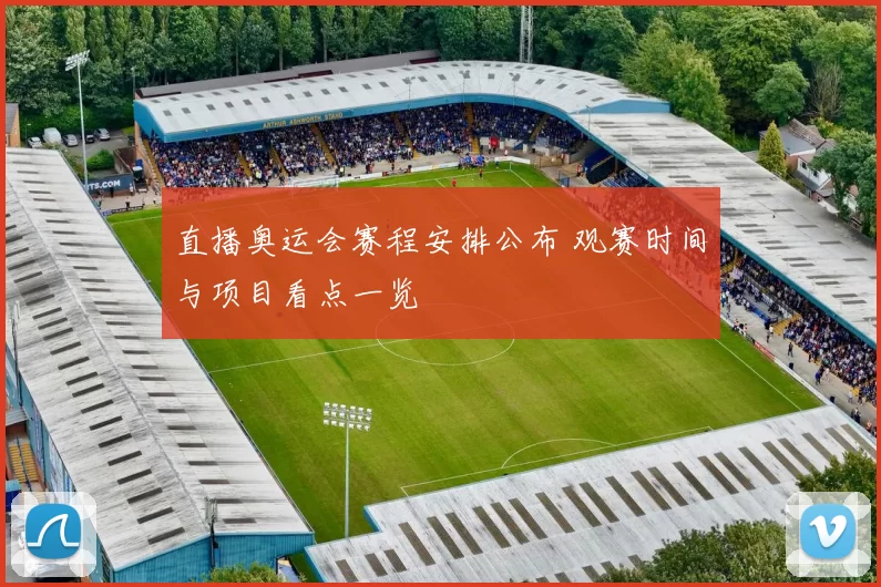 直播奥运会赛程安排公布 观赛时间与项目看点一览