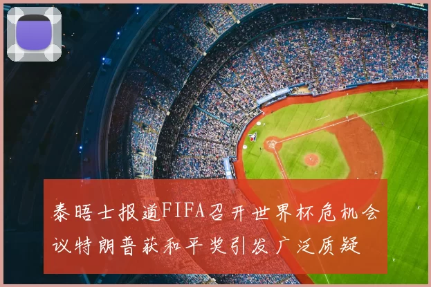 泰晤士报道FIFA召开世界杯危机会议特朗普获和平奖引发广泛质疑