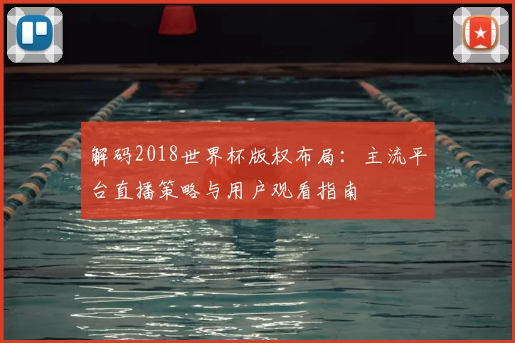 解码2018世界杯版权布局：主流平台直播策略与用户观看指南