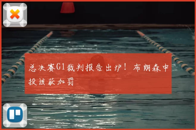 总决赛G1裁判报告出炉!布朗森中投该获加罚