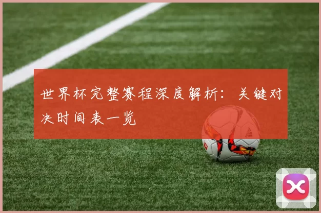 世界杯完整赛程深度解析:关键对决时间表一览