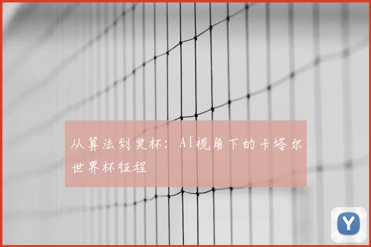 从算法到奖杯:AI视角下的卡塔尔世界杯征程