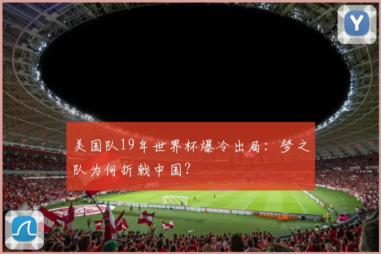 美国队19年世界杯爆冷出局：梦之队为何折戟中国？