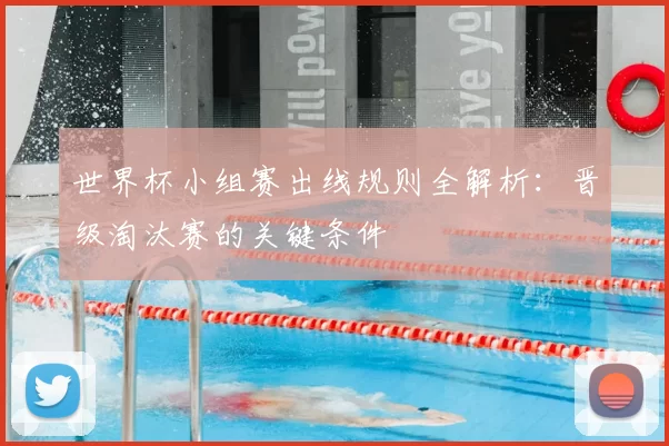 世界杯小组赛出线规则全解析：晋级淘汰赛的关键条件