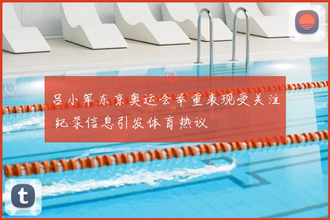 吕小军东京奥运会举重表现受关注 纪录信息引发体育热议