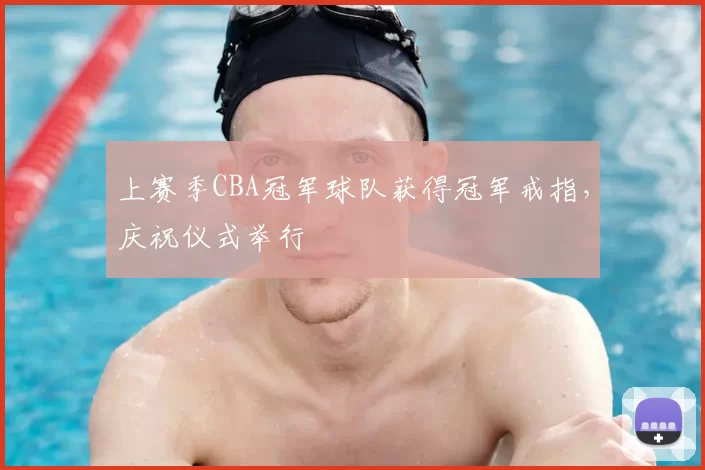 上赛季CBA冠军球队获得冠军戒指，庆祝仪式举行