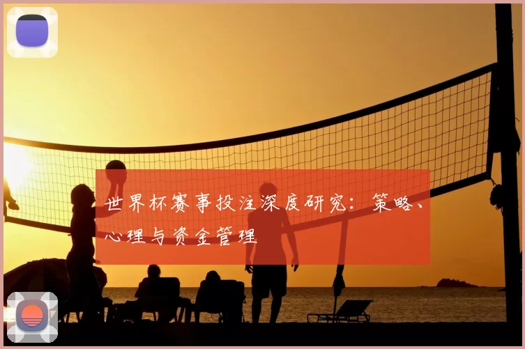 世界杯赛事投注深度研究：策略、心理与资金管理