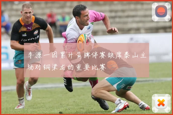 李源一因累计黄牌停赛缺席泰山主场对铜梁龙的重要比赛