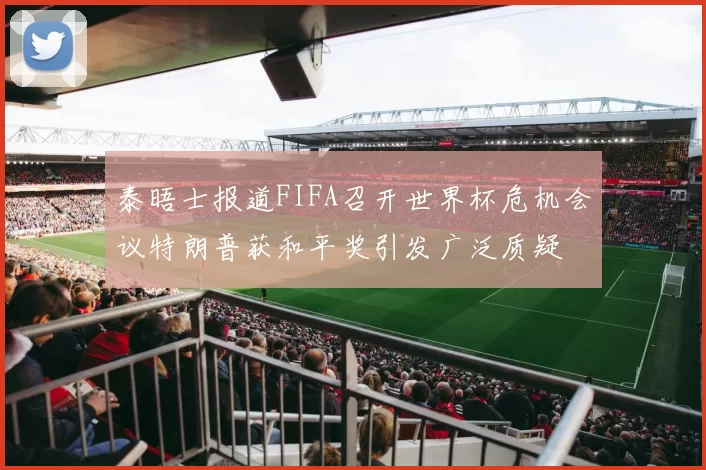 泰晤士报道FIFA召开世界杯危机会议特朗普获和平奖引发广泛质疑